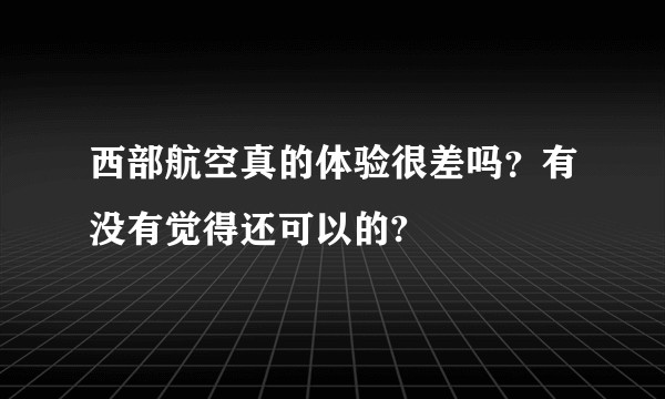 西部航空真的体验很差吗？有没有觉得还可以的?
