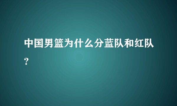 中国男篮为什么分蓝队和红队？