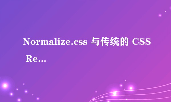 Normalize.css 与传统的 CSS Reset 有哪些区别?