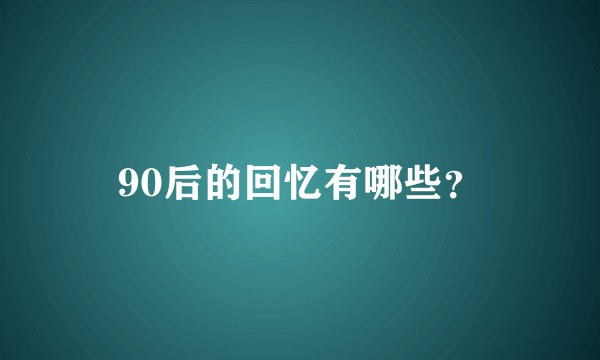 90后的回忆有哪些？