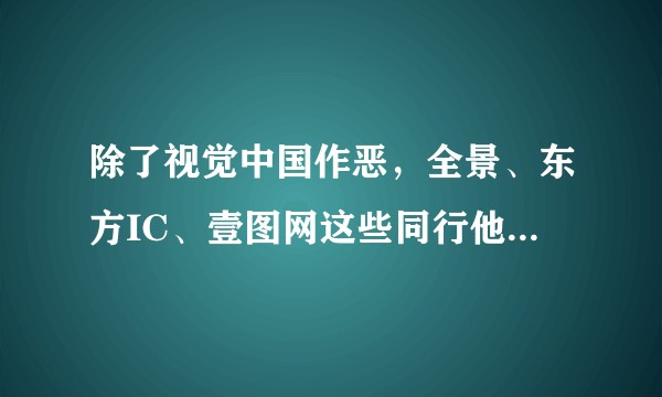 除了视觉中国作恶，全景、东方IC、壹图网这些同行他们会好一些吗？