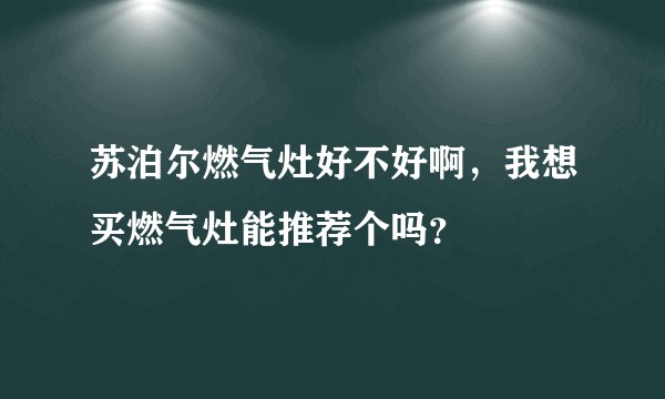 苏泊尔燃气灶好不好啊，我想买燃气灶能推荐个吗？