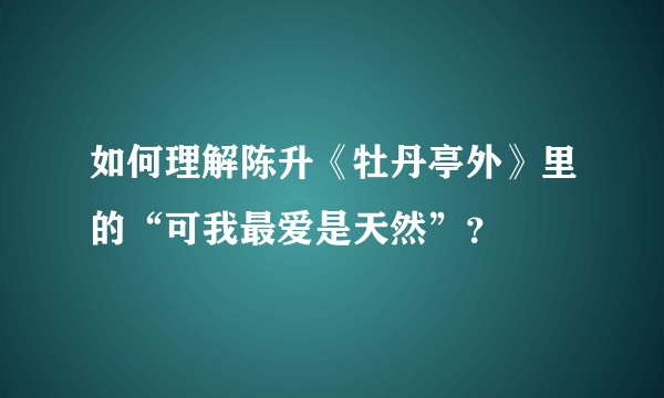 如何理解陈升《牡丹亭外》里的“可我最爱是天然”？