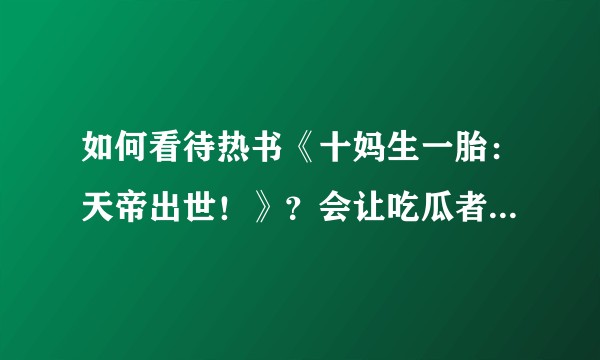 如何看待热书《十妈生一胎：天帝出世！》？会让吃瓜者对网文的固有映像更坏，愈发影响风评吗？