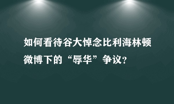 如何看待谷大悼念比利海林顿微博下的“辱华”争议？