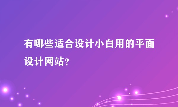 有哪些适合设计小白用的平面设计网站？