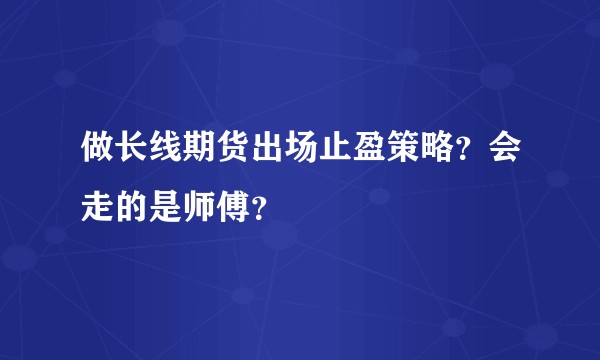 做长线期货出场止盈策略？会走的是师傅？