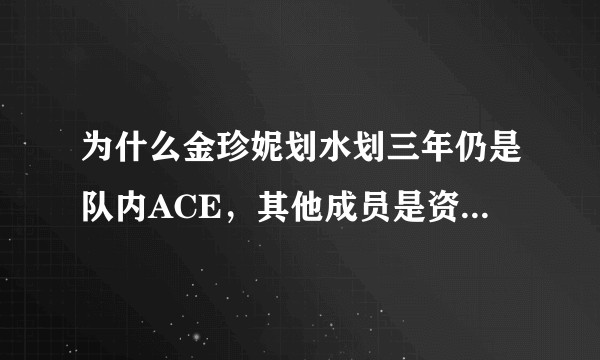 为什么金珍妮划水划三年仍是队内ACE，其他成员是资质能力太低还是假勤奋？