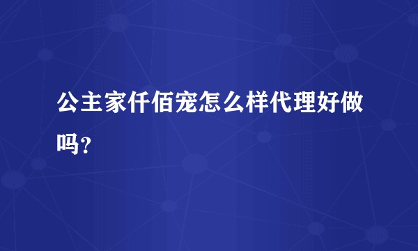 公主家仟佰宠怎么样代理好做吗？