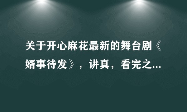 关于开心麻花最新的舞台剧《婿事待发》，讲真，看完之后，我觉得跟之前的相比弱了不少，大家怎么看？