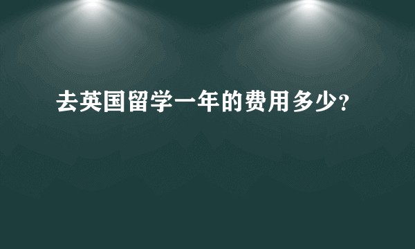 去英国留学一年的费用多少？