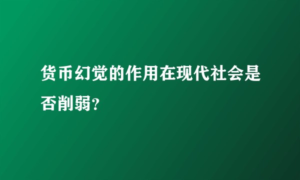 货币幻觉的作用在现代社会是否削弱？