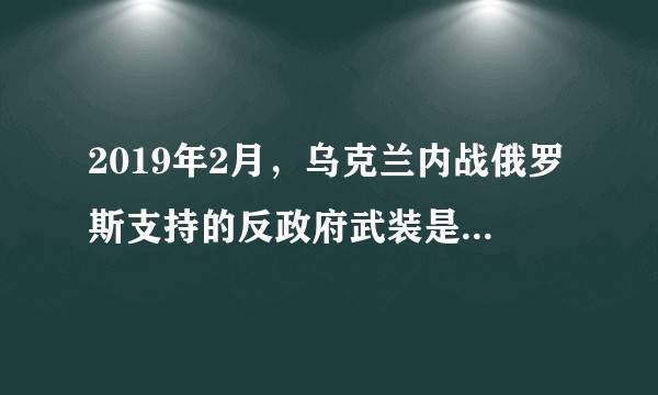 2019年2月，乌克兰内战俄罗斯支持的反政府武装是不是要输了？