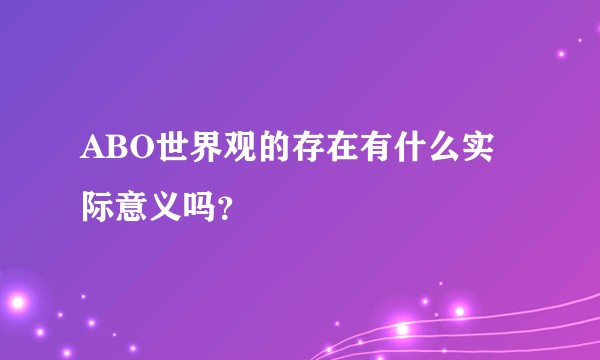 ABO世界观的存在有什么实际意义吗？