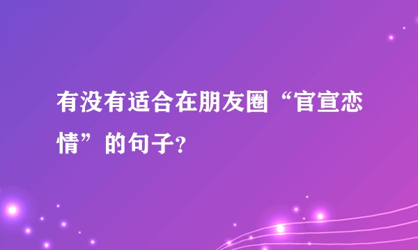 有没有适合在朋友圈“官宣恋情”的句子？