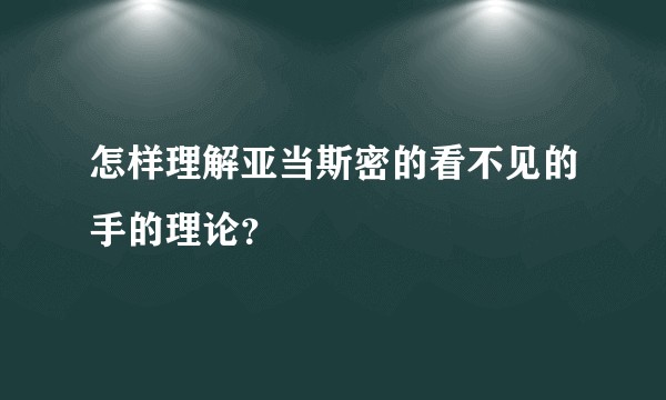 怎样理解亚当斯密的看不见的手的理论？