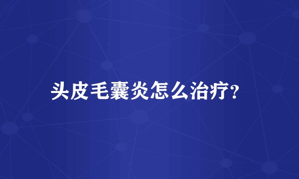 头皮毛囊炎怎么治疗？