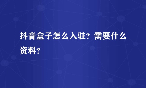 抖音盒子怎么入驻？需要什么资料？