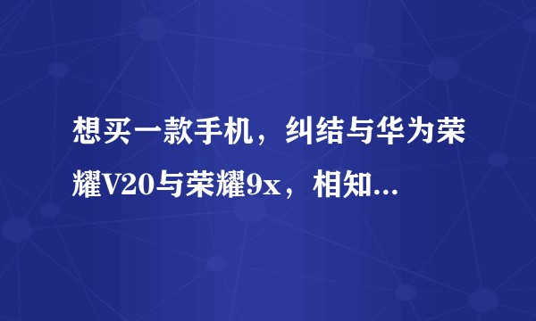 想买一款手机，纠结与华为荣耀V20与荣耀9x，相知有何区别?