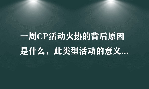 一周CP活动火热的背后原因是什么，此类型活动的意义是什么？