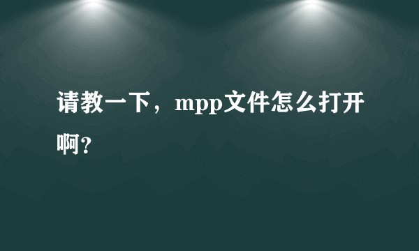 请教一下，mpp文件怎么打开啊？