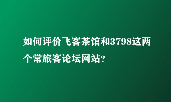 如何评价飞客茶馆和3798这两个常旅客论坛网站？