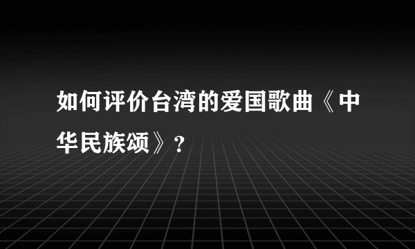 如何评价台湾的爱国歌曲《中华民族颂》？
