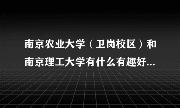 南京农业大学（卫岗校区）和南京理工大学有什么有趣好玩的趣事？