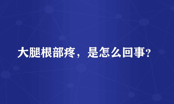 大腿根部疼,是怎么回事?