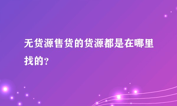 无货源售货的货源都是在哪里找的？