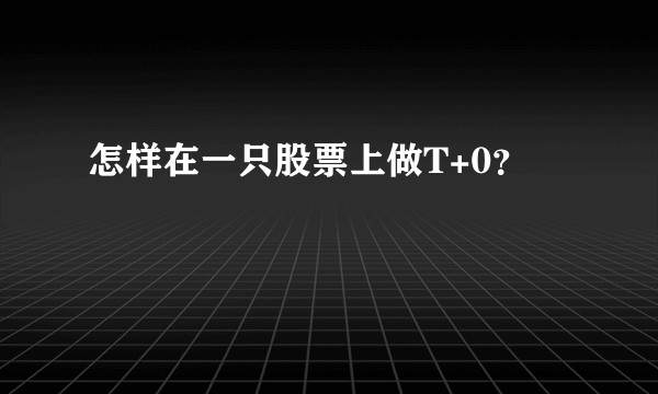 怎样在一只股票上做T+0？