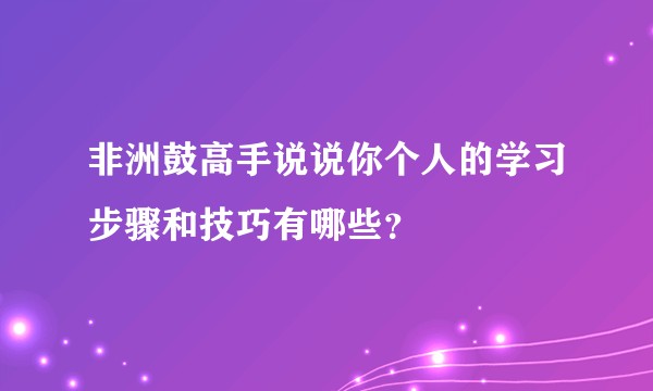 非洲鼓高手说说你个人的学习步骤和技巧有哪些？