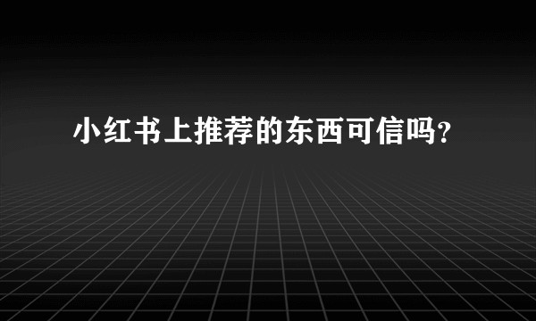 小红书上推荐的东西可信吗？