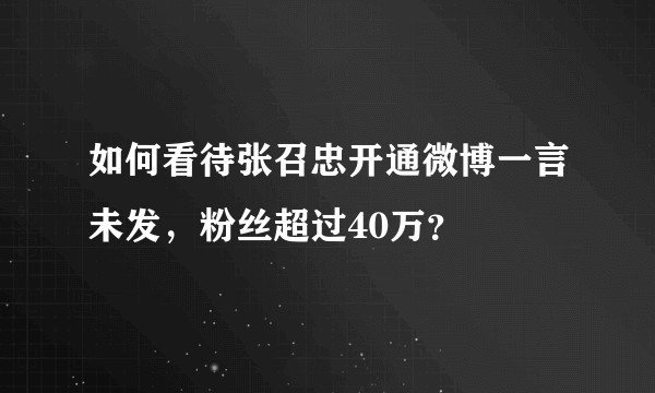 如何看待张召忠开通微博一言未发，粉丝超过40万？