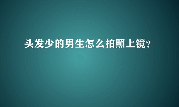 头发少的男生怎么拍照上镜？