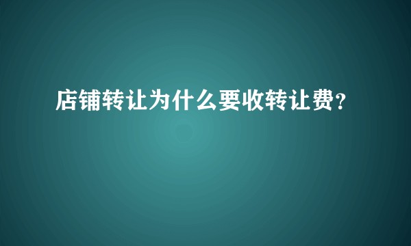 店铺转让为什么要收转让费？