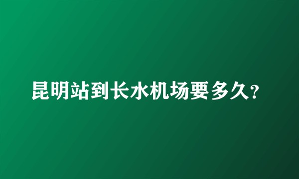 昆明站到长水机场要多久？