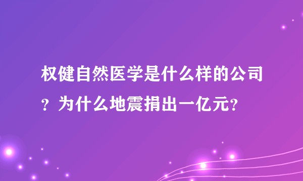 权健自然医学是什么样的公司？为什么地震捐出一亿元？