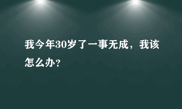我今年30岁了一事无成，我该怎么办？