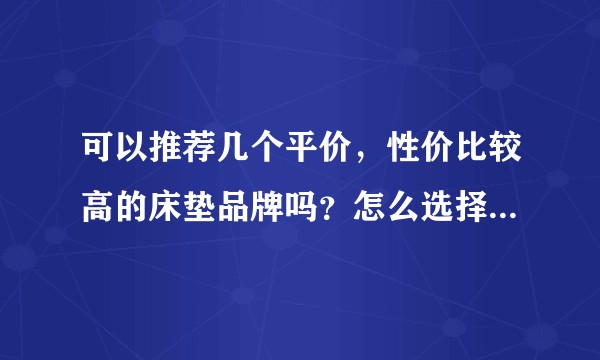 可以推荐几个平价，性价比较高的床垫品牌吗？怎么选择适合自己的床垫？