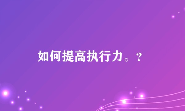 如何提高执行力。？