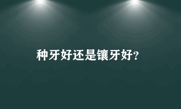 种牙好还是镶牙好？
