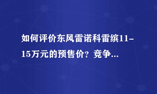 如何评价东风雷诺科雷缤11-15万元的预售价？竞争力如何？