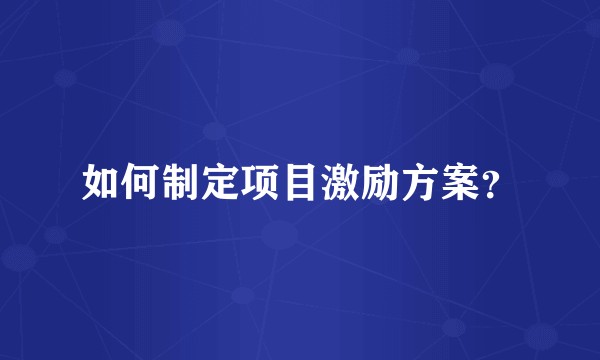 如何制定项目激励方案？