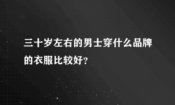 三十岁左右的男士穿什么品牌的衣服比较好？