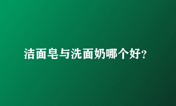 洁面皂与洗面奶哪个好?