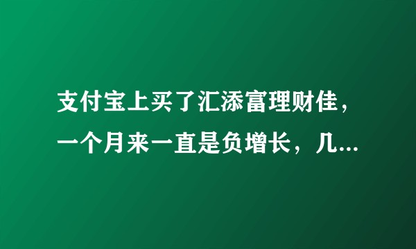 支付宝上买了汇添富理财佳，一个月来一直是负增长，几乎每天少十几块，该继续持有吗？