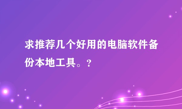 求推荐几个好用的电脑软件备份本地工具。？