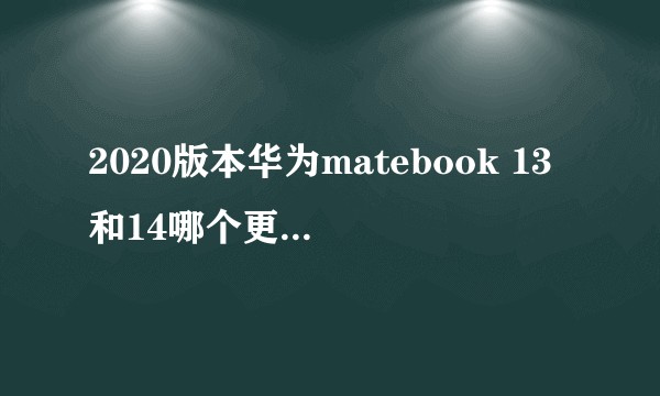 2020版本华为matebook 13和14哪个更值得入手?