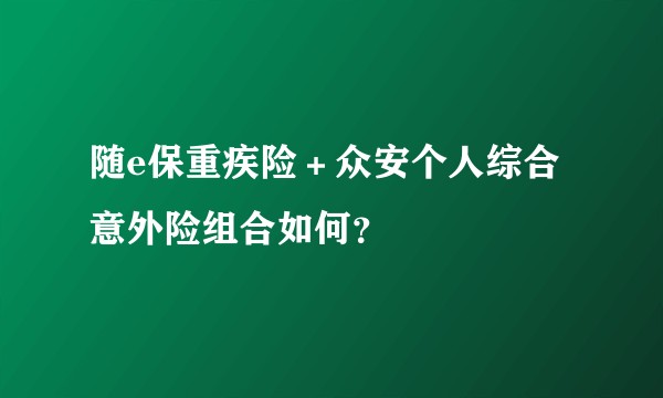随e保重疾险＋众安个人综合意外险组合如何？